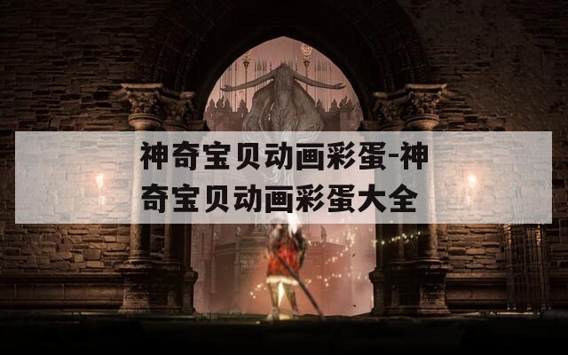 神奇宝贝动画彩蛋-神奇宝贝动画彩蛋大全