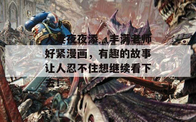 人妻夜夜添灬丰满老师好紧漫画，有趣的故事让人忍不住想继续看下去！