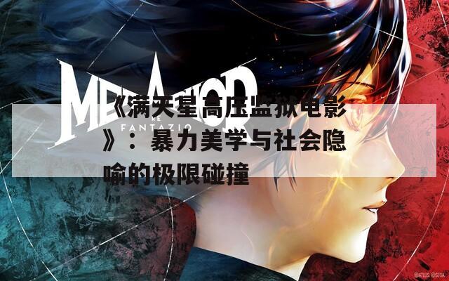 《满天星高压监狱电影》：暴力美学与社会隐喻的极限碰撞