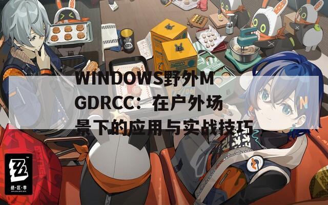 WINDOWS野外MGDRCC：在户外场景下的应用与实战技巧