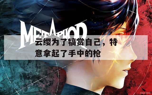 云缨为了犒赏自己，特意拿起了手中的枪  第1张
