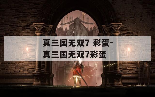 真三国无双7 彩蛋-真三国无双7彩蛋  第1张