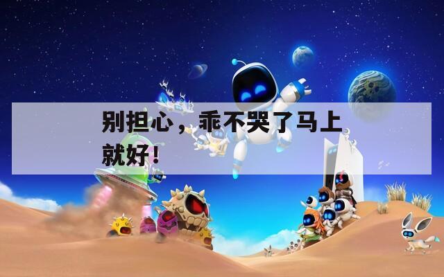 别担心，乖不哭了马上就好！  第1张