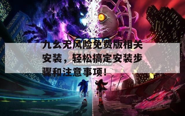 九幺无风险免费版相关安装，轻松搞定安装步骤和注意事项！