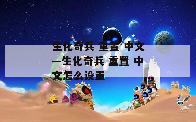 生化奇兵 重置 中文—生化奇兵 中文怎么设置  第1张