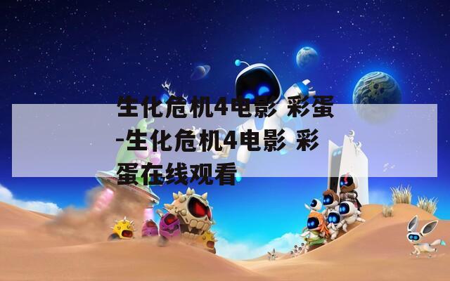 生化危机4电影 彩蛋-生化危机4电影 彩蛋在线观看