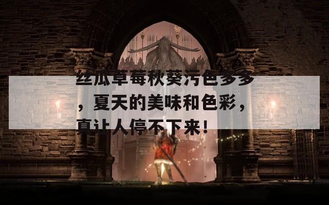 丝瓜草莓秋葵污色多多，夏天的美味和色彩，真让人停不下来！  第1张