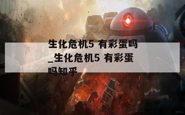 生化危机5 有彩蛋吗_生化危机5 有彩蛋吗知乎  第1张