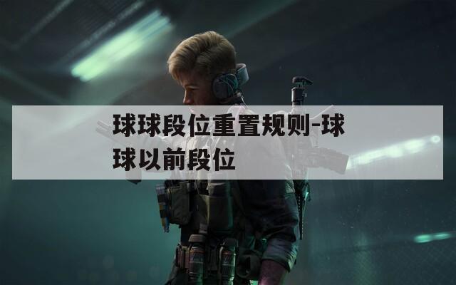 球球段位重置规则-球球以前段位