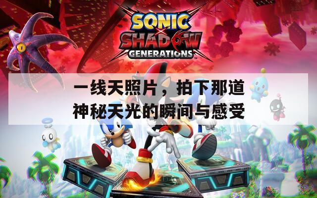 一线天照片，拍下那道神秘天光的瞬间与感受