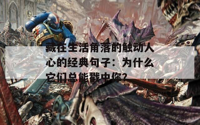 藏在生活角落的触动人心的经典句子：为什么它们总能戳中你？