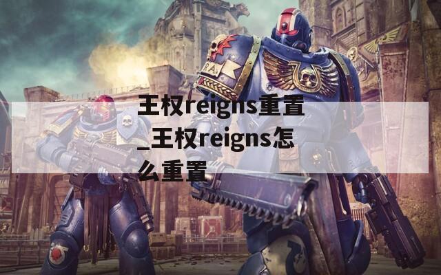 王权reigns重置_王权reigns怎么重置