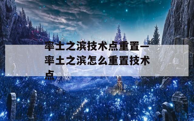 率土之滨技术点重置—率土之滨怎么重置技术点