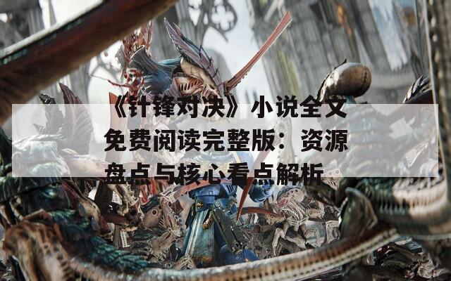 《针锋对决》小说全文免费阅读完整版：资源盘点与核心看点解析  第1张