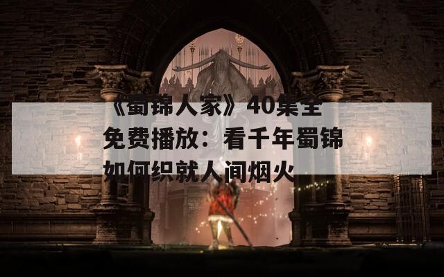 《蜀锦人家》40集全免费播放：看千年蜀锦如何织就人间烟火