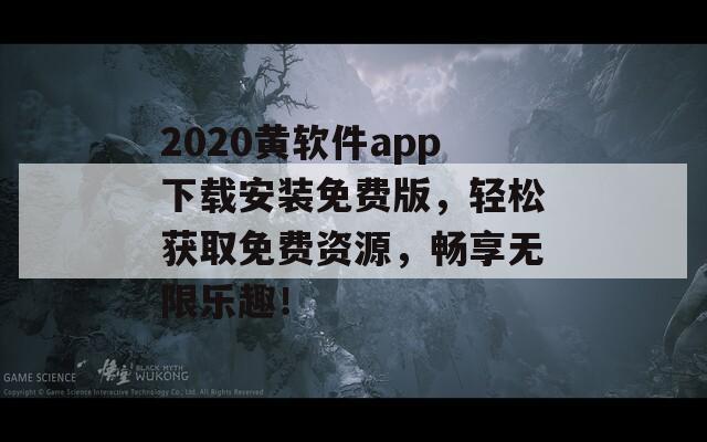 2020黄软件app下载安装免费版，轻松获取免费资源，畅享无限乐趣！  第1张