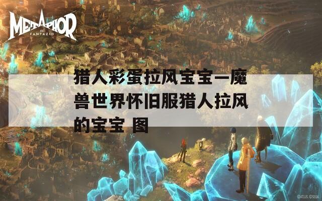 猎人彩蛋拉风宝宝—魔兽世界怀旧服猎人拉风的宝宝 图  第1张