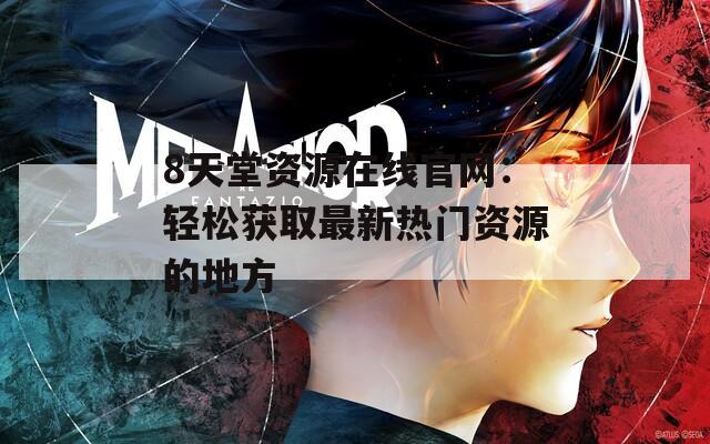 8天堂资源在线官网：轻松获取最新热门资源的地方
