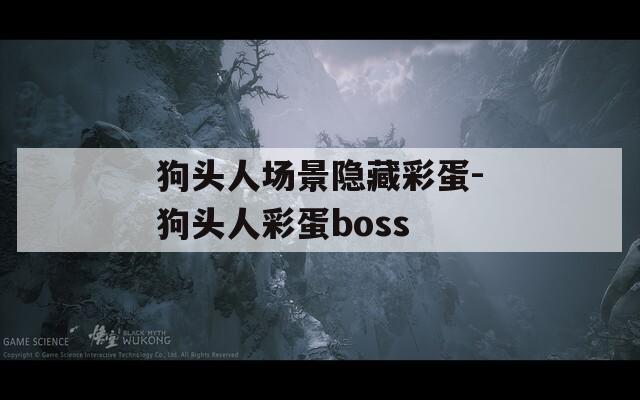 狗头人场景隐藏彩蛋-狗头人彩蛋boss  第1张