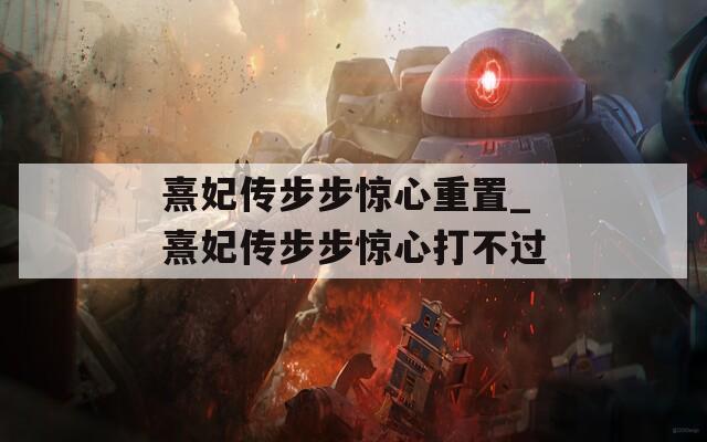 熹妃传步步惊心重置_熹妃传步步惊心打不过  第1张