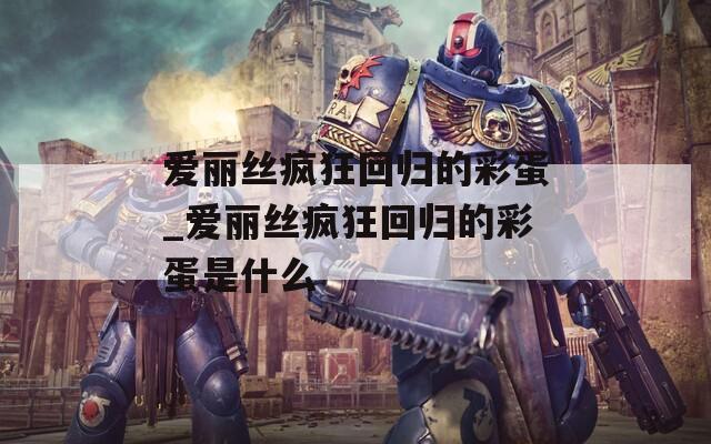 爱丽丝疯狂回归的彩蛋_爱丽丝疯狂回归的彩蛋是什么  第1张
