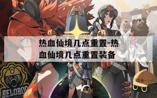 热血仙境几点重置-热血仙境几点重置装备  第1张