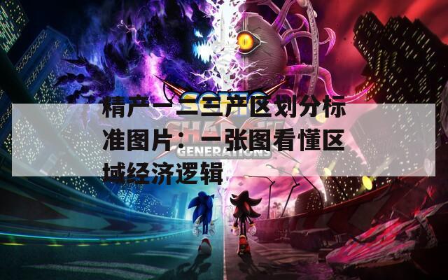 精产一二三产区划分标准图片：一张图看懂区域经济逻辑  第1张