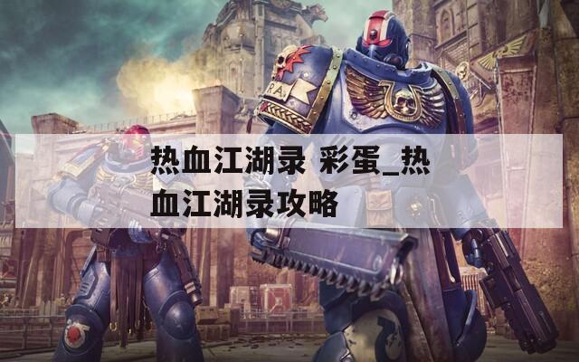 热血江湖录 彩蛋_热血江湖录攻略  第1张