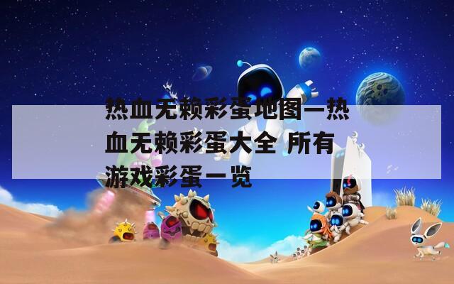 热血无赖彩蛋地图—热血无赖彩蛋大全 所有游戏彩蛋一览  第1张