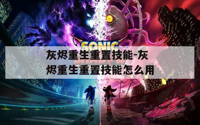 灰烬重生重置技能-灰烬重生重置技能怎么用