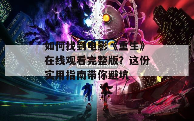 如何找到电影《重生》在线观看完整版？这份实用指南带你避坑  第1张