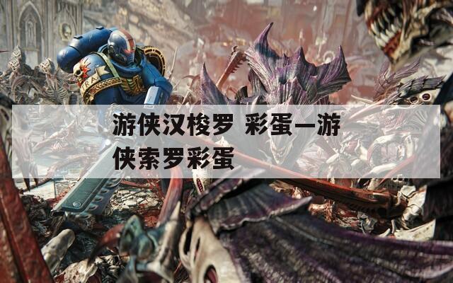 游侠汉梭罗 彩蛋—游侠索罗彩蛋  第1张