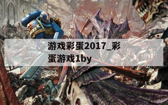 游戏彩蛋2017_彩蛋游戏1by  第1张