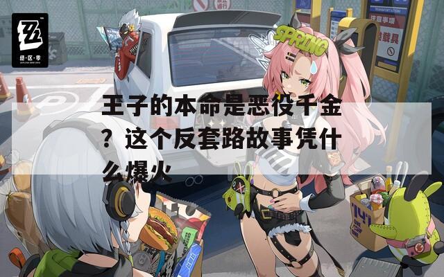 王子的本命是恶役千金？这个反套路故事凭什么爆火