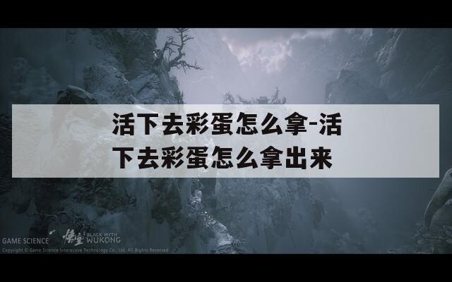 活下去彩蛋怎么拿-活下去彩蛋怎么拿出来