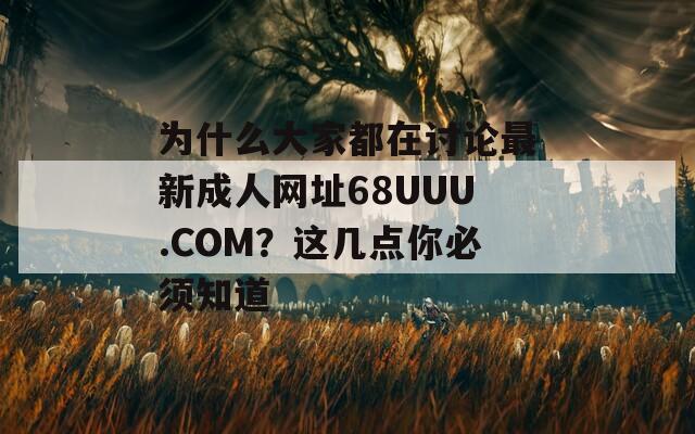 为什么大家都在讨论最新成人网址68UUU.COM？这几点你必须知道  第1张