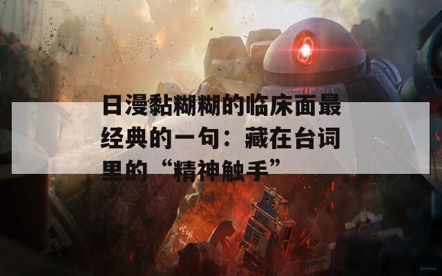 日漫黏糊糊的临床面最经典的一句：藏在台词里的“精神触手”  第1张