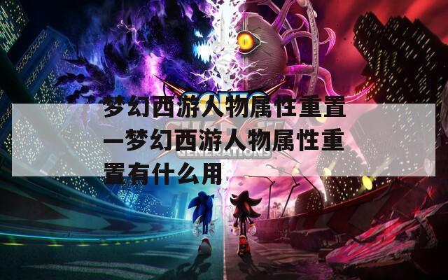 梦幻西游人物属性重置—梦幻西游人物属性重置有什么用