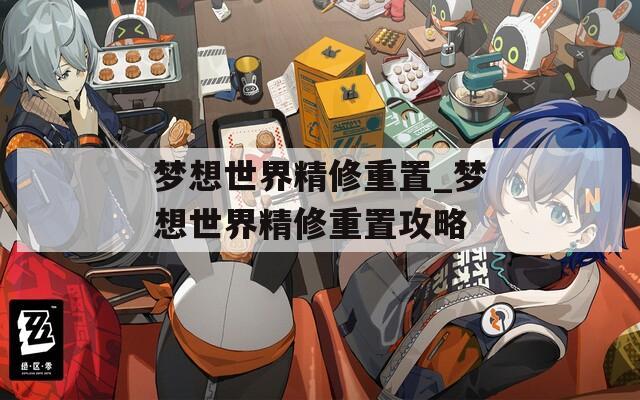 梦想世界精修重置_梦想世界精修重置攻略