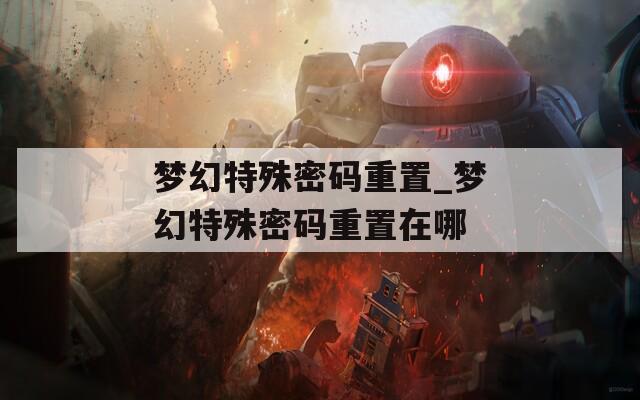 梦幻特殊密码重置_梦幻特殊密码重置在哪  第1张