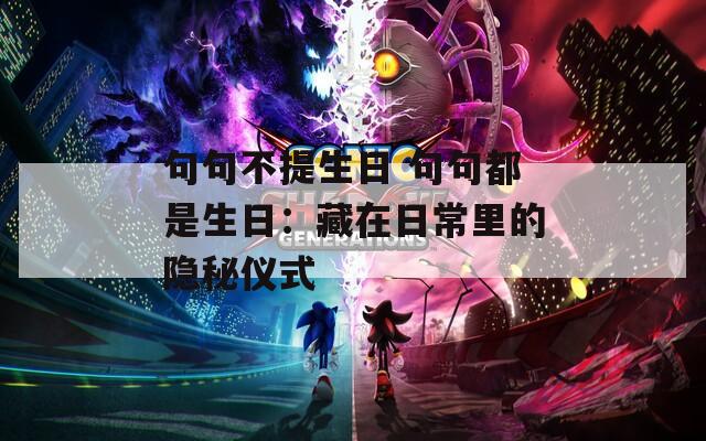 句句不提生日 句句都是生日：藏在日常里的隐秘仪式  第1张