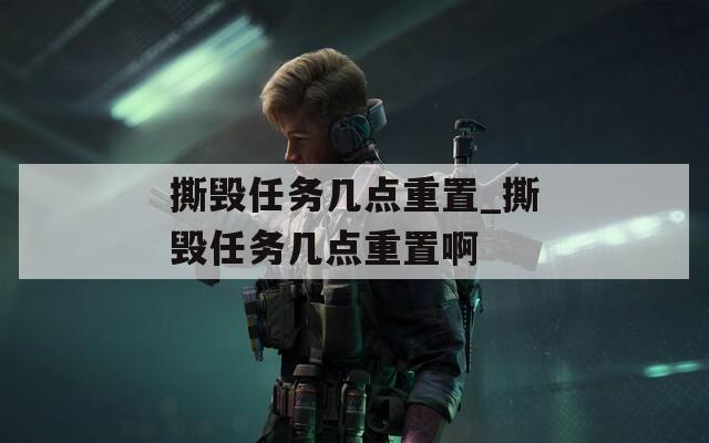 撕毁任务几点重置_撕毁任务几点重置啊