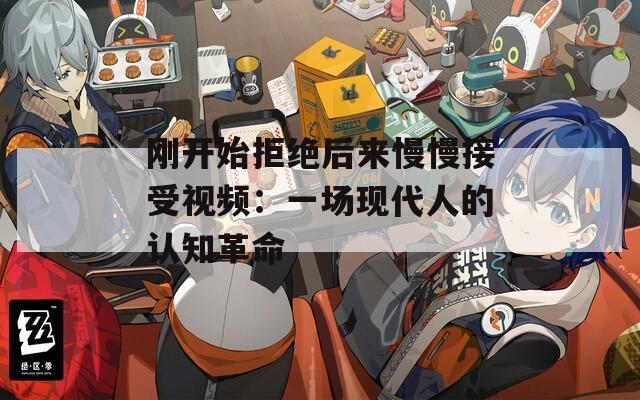 刚开始拒绝后来慢慢接受视频：一场现代人的认知革命  第1张