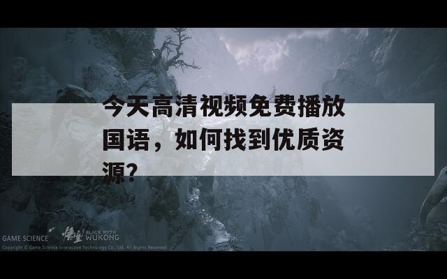 今天高清视频免费播放国语，如何找到优质资源？