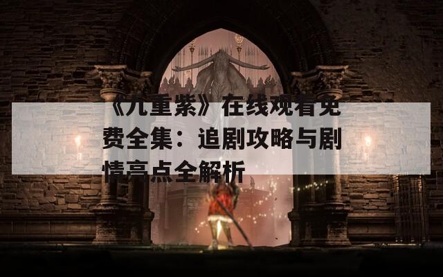 《九重紫》在线观看免费全集：追剧攻略与剧情亮点全解析  第1张