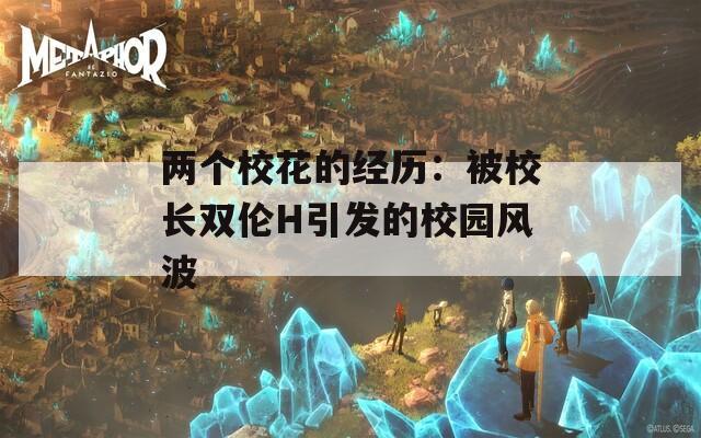 两个校花的经历：被校长双伦H引发的校园风波  第1张