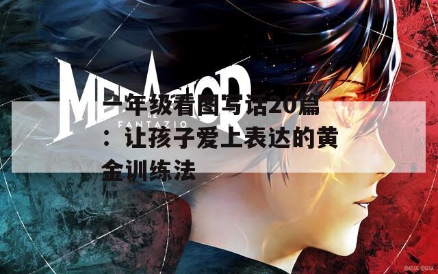 一年级看图写话20篇：让孩子爱上表达的黄金训练法