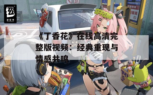 《丁香花》在线高清完整版视频：经典重现与情感共鸣  第1张