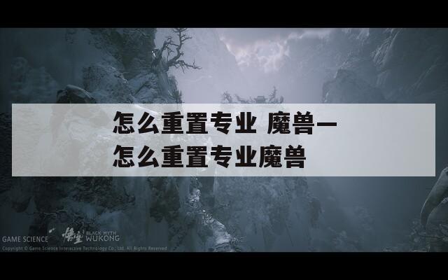 怎么重置专业 魔兽—怎么重置专业魔兽  第1张
