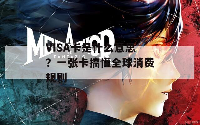 VISA卡是什么意思？一张卡搞懂全球消费规则  第1张